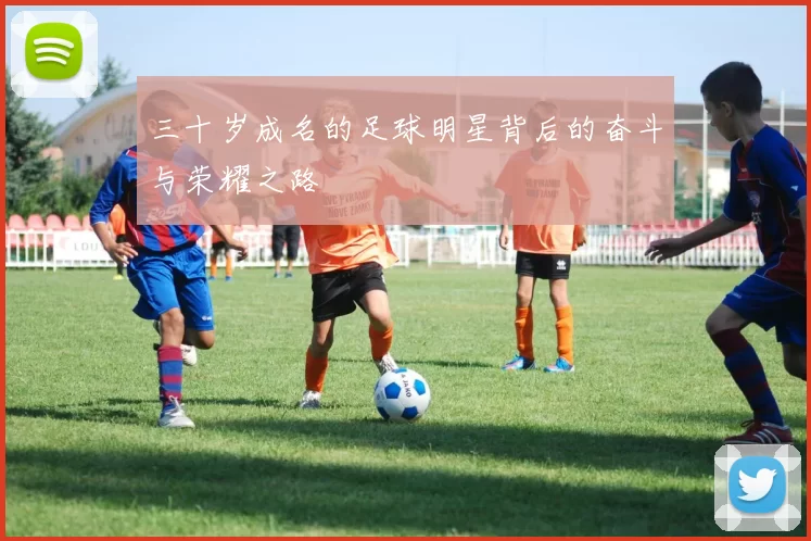 三十岁成名的足球明星背后的奋斗与荣耀之路