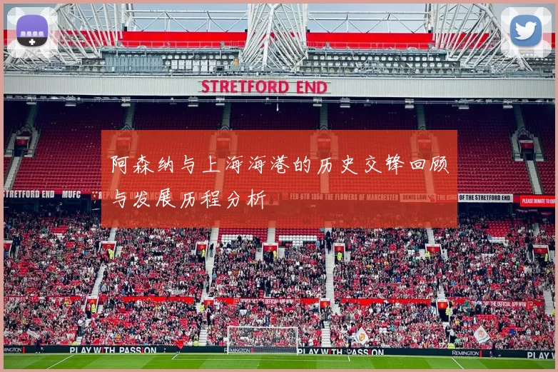 阿森纳与上海海港的历史交锋回顾与发展历程分析
