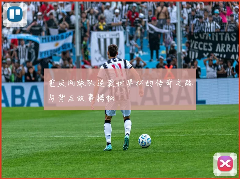 重庆网球队逆袭世界杯的传奇之路与背后故事揭秘