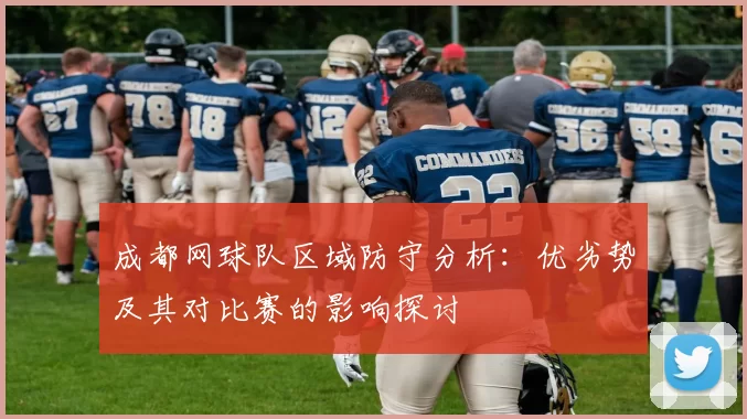 成都网球队区域防守分析：优劣势及其对比赛的影响探讨