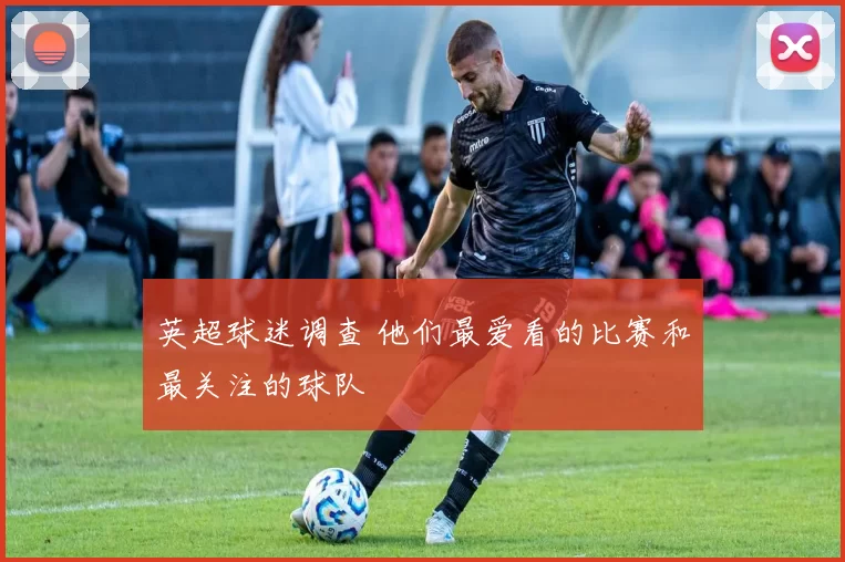 英超球迷调查 他们最爱看的比赛和最关注的球队
