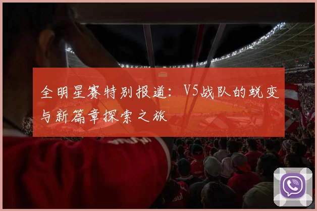 全明星赛特别报道：V5战队的蜕变与新篇章探索之旅