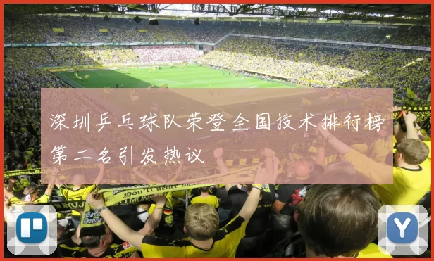 深圳乒乓球队荣登全国技术排行榜第二名引发热议