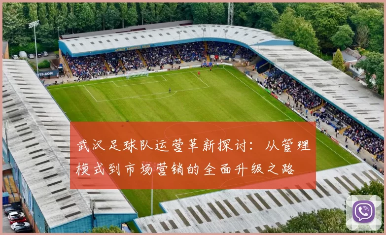 武汉足球队运营革新探讨：从管理模式到市场营销的全面升级之路