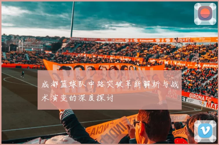 成都篮球队中路突破革新解析与战术演变的深度探讨