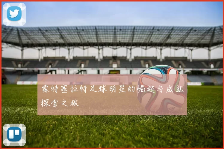蒙特塞拉特足球明星的崛起与成就探索之旅