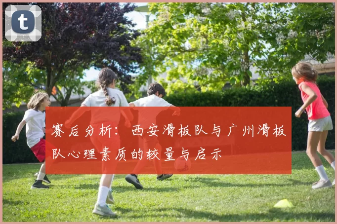 赛后分析：西安滑板队与广州滑板队心理素质的较量与启示