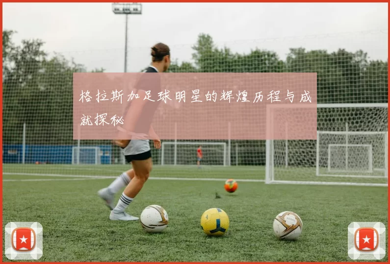 格拉斯加足球明星的辉煌历程与成就探秘