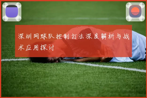 深圳网球队控制打法深度解析与战术应用探讨