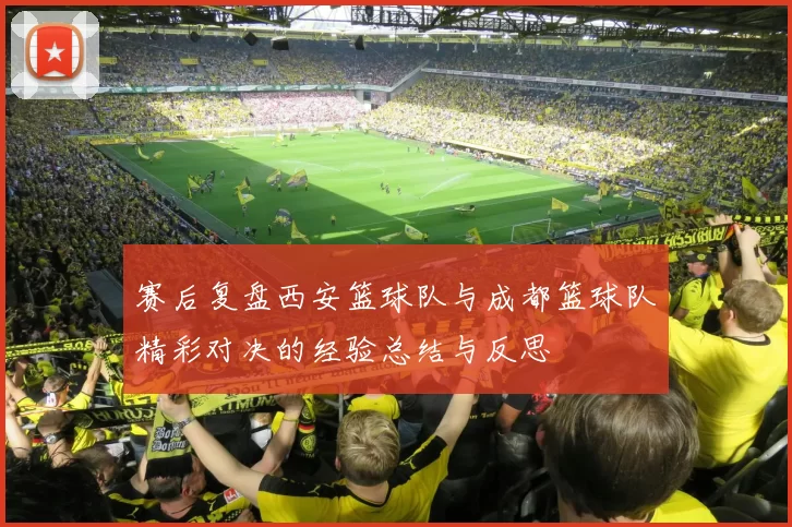 赛后复盘西安篮球队与成都篮球队精彩对决的经验总结与反思