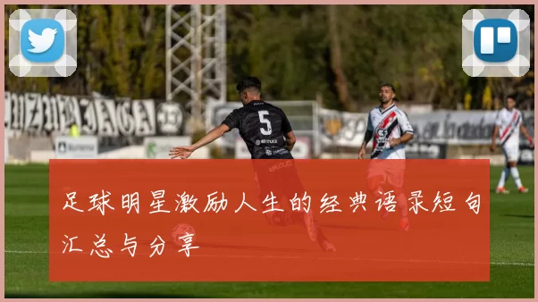 足球明星激励人生的经典语录短句汇总与分享