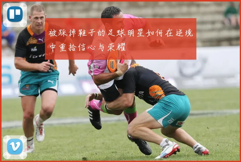 被踩掉鞋子的足球明星如何在逆境中重拾信心与荣耀