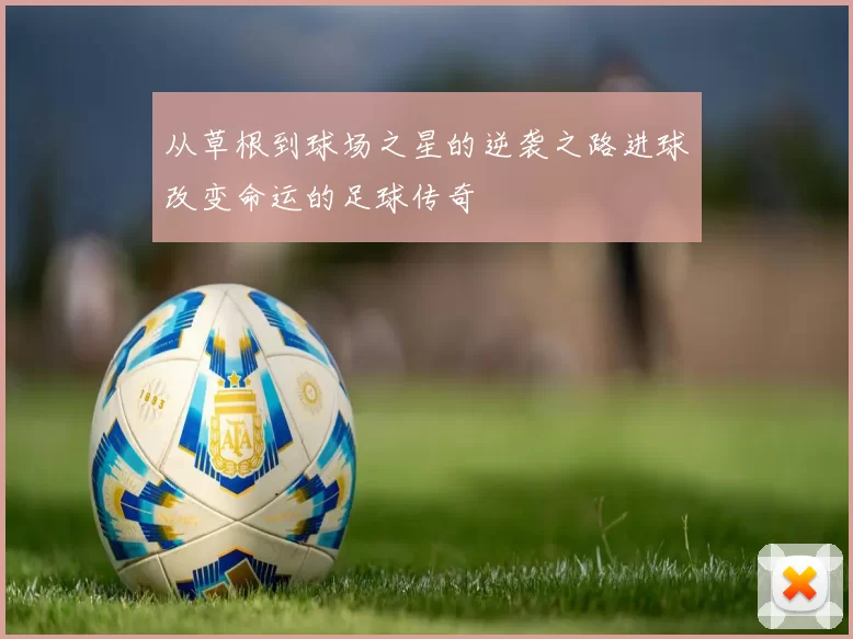 从草根到球场之星的逆袭之路进球改变命运的足球传奇