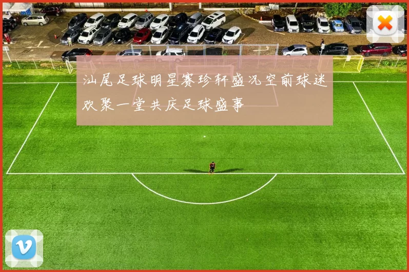 汕尾足球明星赛珍轩盛况空前球迷欢聚一堂共庆足球盛事