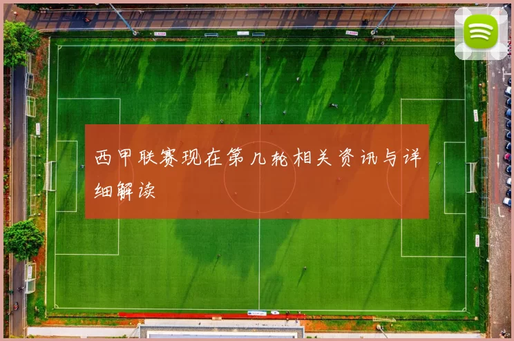 西甲联赛现在第几轮相关资讯与详细解读