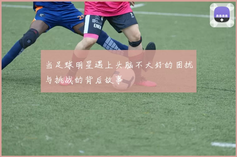 当足球明星遇上头脑不大好的困扰与挑战的背后故事
