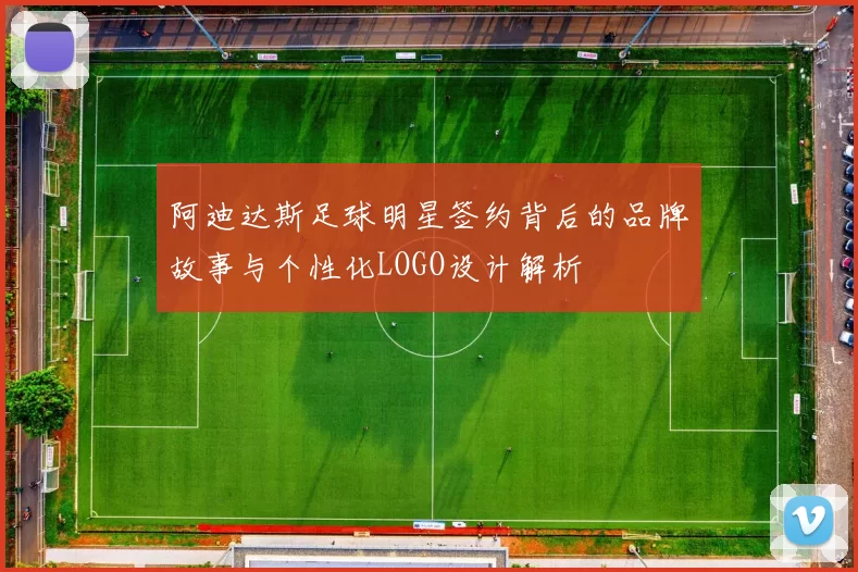 阿迪达斯足球明星签约背后的品牌故事与个性化LOGO设计解析