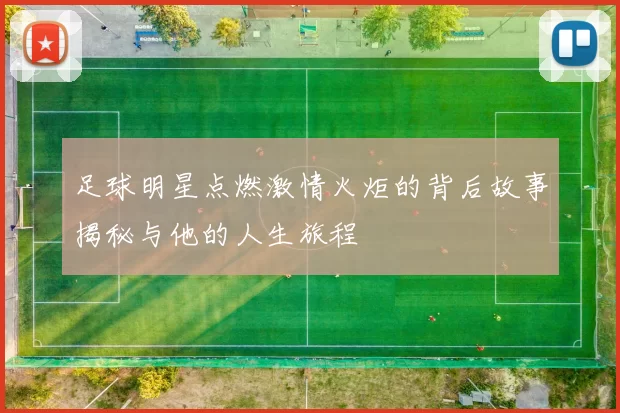 足球明星点燃激情火炬的背后故事揭秘与他的人生旅程