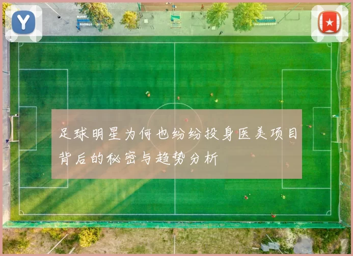 足球明星为何也纷纷投身医美项目背后的秘密与趋势分析