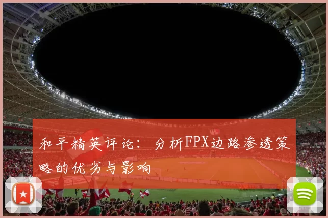 和平精英评论：分析FPX边路渗透策略的优劣与影响