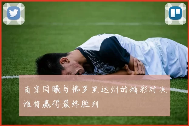 南京同曦与佛罗里达州的精彩对决谁将赢得最终胜利