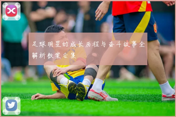 足球明星的成长历程与奋斗故事全解析教案合集