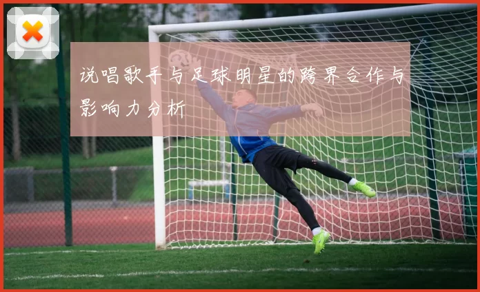 说唱歌手与足球明星的跨界合作与影响力分析