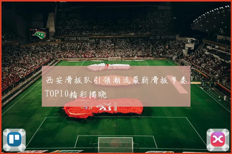 西安滑板队引领潮流最新滑板节奏TOP10精彩揭晓