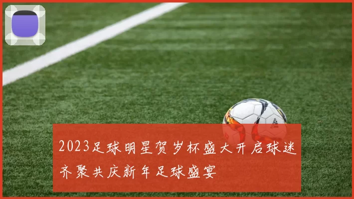 2023足球明星贺岁杯盛大开启球迷齐聚共庆新年足球盛宴