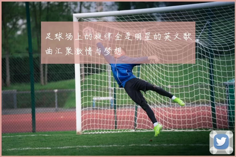 足球场上的旋律全是明星的英文歌曲汇聚激情与梦想