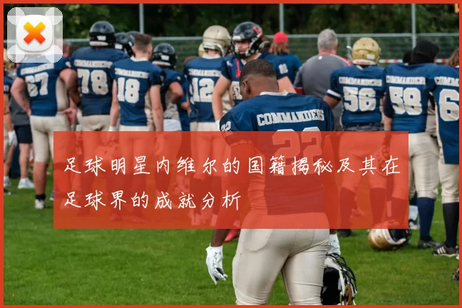 足球明星内维尔的国籍揭秘及其在足球界的成就分析