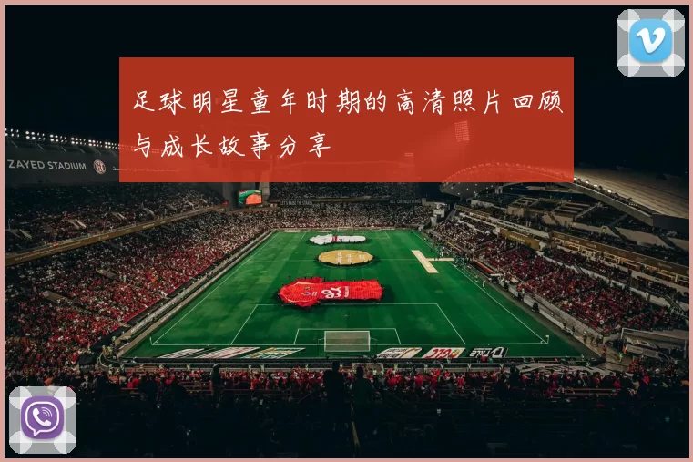 足球明星童年时期的高清照片回顾与成长故事分享