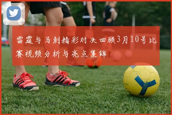 雷霆与马刺精彩对决回顾3月10号比赛视频分析与亮点集锦