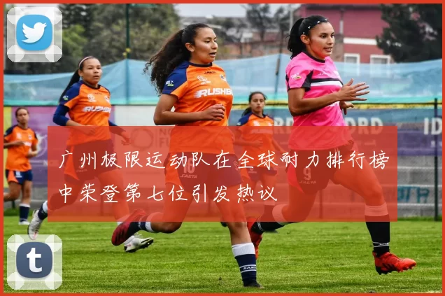 广州极限运动队在全球耐力排行榜中荣登第七位引发热议