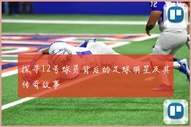 探寻12号球员背后的足球明星及其传奇故事