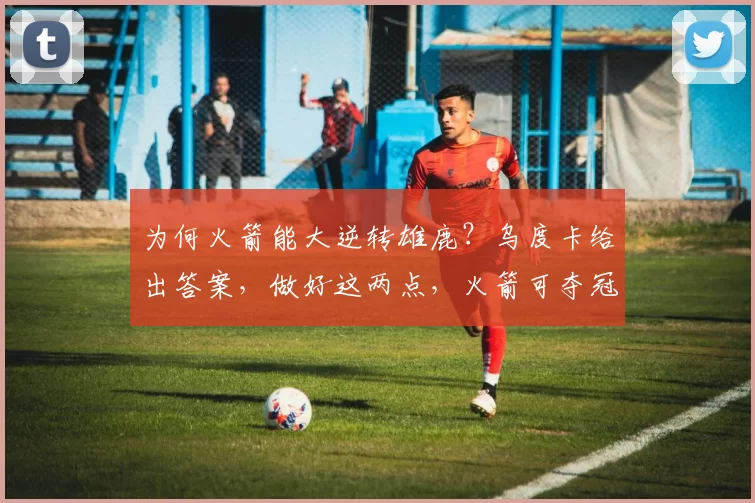 为何火箭能大逆转雄鹿？乌度卡给出答案，做好这两点，火箭可夺冠