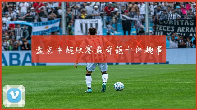 盘点中超联赛最奇葩十件趣事