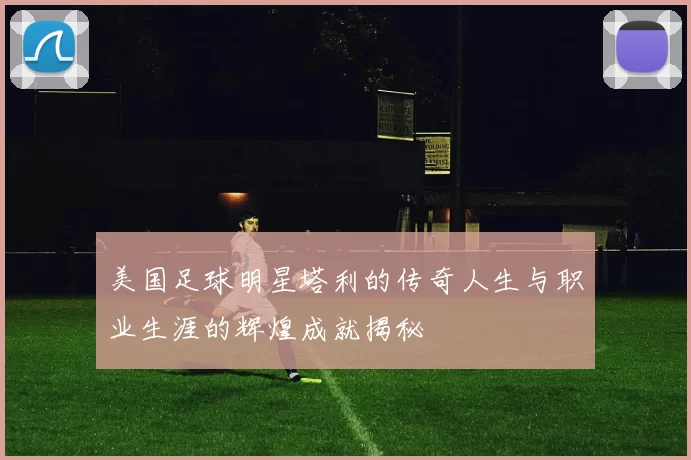 美国足球明星塔利的传奇人生与职业生涯的辉煌成就揭秘