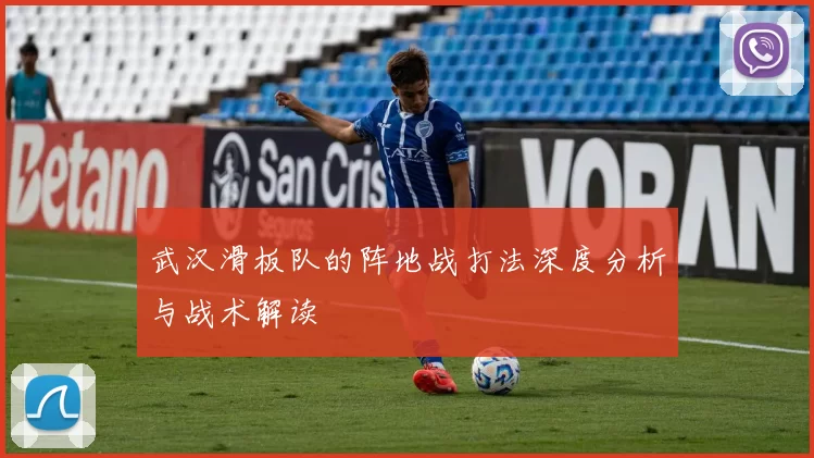 武汉滑板队的阵地战打法深度分析与战术解读