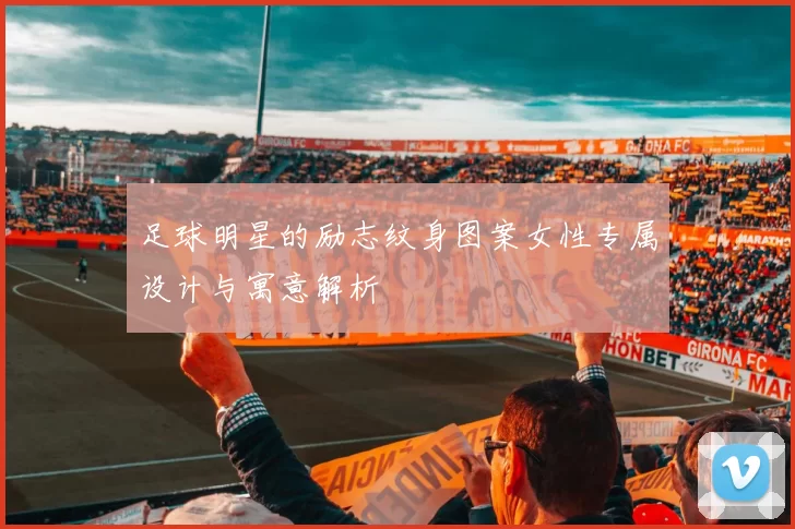 足球明星的励志纹身图案女性专属设计与寓意解析