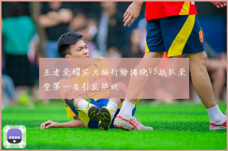 王者荣耀实力排行榜揭晓V5战队荣登第一名引发热议