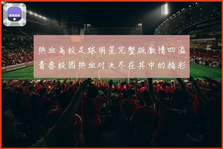 热血高校足球明星完整版激情四溢青春校园热血对决尽在其中的精彩故事