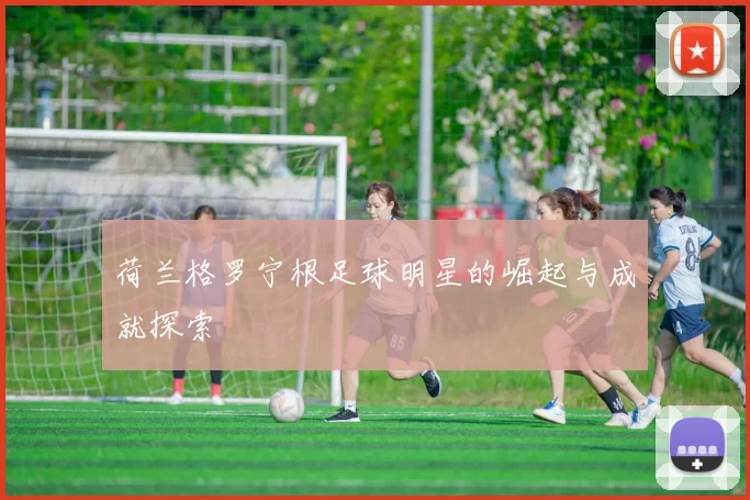 荷兰格罗宁根足球明星的崛起与成就探索
