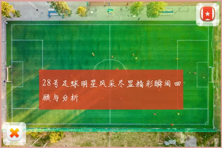 28号足球明星风采尽显精彩瞬间回顾与分析