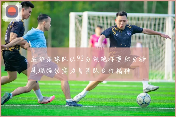 成都排球队以92分领跑杯赛积分榜展现强劲实力与团队合作精神
