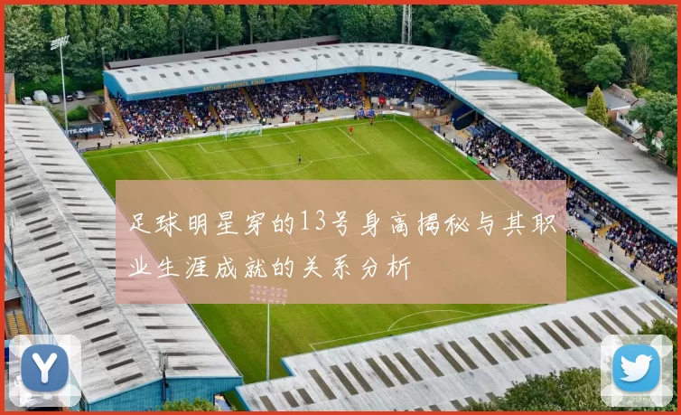 足球明星穿的13号身高揭秘与其职业生涯成就的关系分析