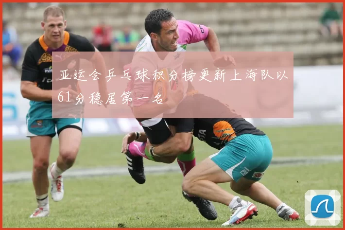 亚运会乒乓球积分榜更新上海队以61分稳居第一名