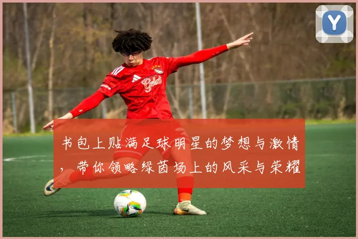 书包上贴满足球明星的梦想与激情，带你领略绿茵场上的风采与荣耀