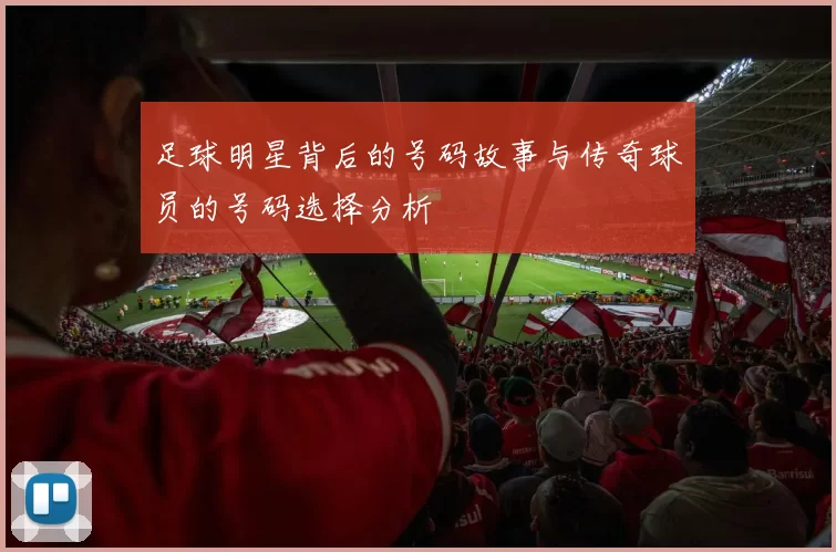 足球明星背后的号码故事与传奇球员的号码选择分析