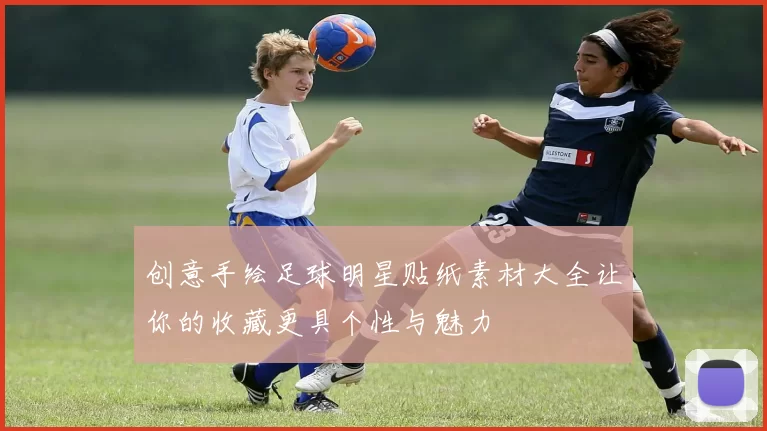 创意手绘足球明星贴纸素材大全让你的收藏更具个性与魅力